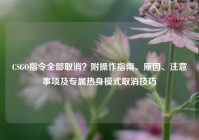 CSGO指令全部取消？附操作指南、原因、注意事项及专属热身模式取消技巧