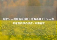 翻烂Steam库来源页当够「来源小丑」？Steam库来源更改核心操作+实用避坑