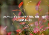 202X年Steam冬促会不会有？预热、日期、剁手攻略抢先一览！