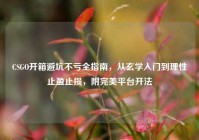 CSGO开箱避坑不亏全指南，从玄学入门到理性止盈止损，附完美平台开法