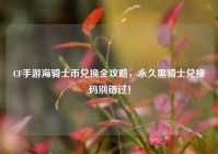 CF手游海骑士币兑换全攻略，永久黑骑士兑换码别错过！