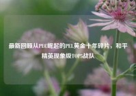 最新回顾从PEC崛起的PEL黄金十年碎片，和平精英现象级TOP5战队