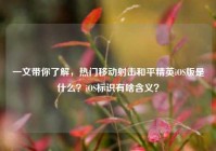 一文带你了解，热门移动射击和平精英iOS版是什么？iOS标识有啥含义？