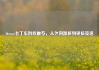 Steam卡丁车游戏推荐，从休闲漂移到硬核竞速