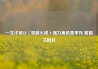 一文详解CF（穿越火线）强力角色重甲兵 附相关图片