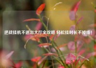 逆战挂机不退出大厅全攻略 轻松挂时长不掉线！