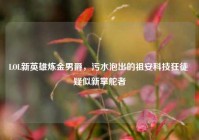 LOL新英雄炼金男爵，污水泡出的祖安科技狂徒 疑似新掌舵者