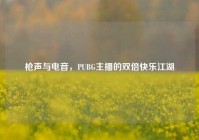枪声与电音，PUBG主播的双倍快乐江湖