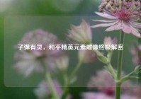 子弹有灵，和平精英元素雕像终极解密