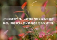 CF手游迷你小刀，从初始菜刀到天花板专属冷兵器，藏着多少人的火线青春？怎么玩才对味！