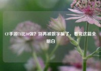 CF手游71比80强？别再被数字骗了，看完这篇全明白