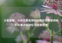 王者荣耀，从历史刺客荆轲到游戏女刺客阿轲的形象改版回忆与本质思考