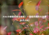 PUBG小眼睛按键全解析！一键看四周的生存神器这么玩！