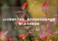 LOL引擎插件大揭秘，提升游戏体验还是风险暗藏？新手必看指南