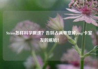Steam怎样科学限速？告别占满带宽掉ping/卡室友的尴尬！