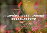 CF×盗墓笔记追击·云南虫谷，正常安全高效通关全指南+线索进度详解