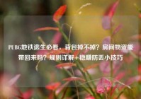 PUBG地铁逃生必看，背包掉不掉？房间物资能带回来吗？规则详解+稳赚防丢小技巧