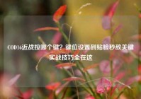 COD16近战按哪个键？键位设置到贴脸秒敌关键实战技巧全在这