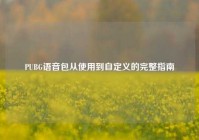 PUBG语音包从使用到自定义的完整指南