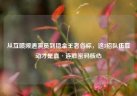 从互喷频遇演员到稳拿王者省标，这3招队伍互动才是真·连胜密码核心