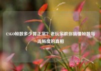 CSGO帧数多少算正常？老玩家教你搞懂帧数与流畅度的真相
