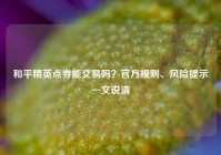 和平精英点券能交易吗？官方规则、风险提示一文说清