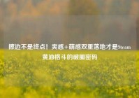 擦边不是终点！爽感+萌感双重落地才是Steam黄油格斗的破圈密码