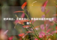 枪声渐远，主播退会CF，青春散场能否即刻开播？
