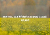 开黑骑士，当王者荣耀约玩沦为隐形社交场的异化瘟疫