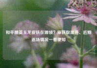 和平精英玉龙皮肤在哪领？原获取渠道、近期返场情况一看便知