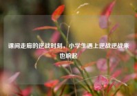 课间走廊的逆战时刻，小学生遇上逆战逆战来也响起
