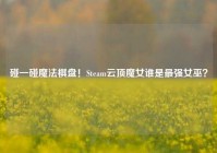 碰一碰魔法棋盘！Steam云顶魔女谁是最强女巫？