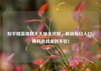 和平精英锦鲤天天抽全攻略，解锁每日入口，稀有道具拿到手软！