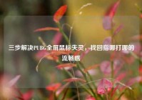 三步解决PUBG全屏鼠标失灵，找回指哪打哪的流畅感