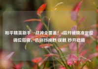 和平精英新手→战神全覆盖！4指开镜精准定位调位指南，告别挡视野/误触 秒开稳瞄