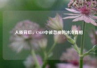 人质背后，CSGO中被忽视的冰冷真相