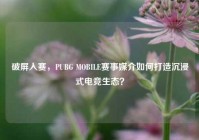 破屏入赛，PUBG MOBILE赛事媒介如何打造沉浸式电竞生态？