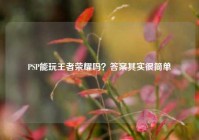 PSP能玩王者荣耀吗？答案其实很简单
