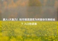 戳人3大魅力！和平精英团竞为何是快乐刚枪站？入口也讲清