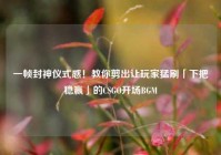 一帧封神仪式感！教你剪出让玩家猛刷「下把稳赢」的CSGO开场BGM