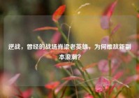 逆战，曾经的战场脊梁老英雄，为何难敌新副本浪潮？