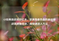 CF经典挑战场回忆杀，装满青春热血的最初挑战场神秘营地，附快速进入方法