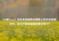 SOS吧Steam！当年全网喊救命蹲野人的生存喜剧狂欢，如今只剩废墟里的梗手册了？