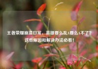 王者荣耀崩溃日常，英雄要么乱A要么A不了？这些原因和解决办法必看！