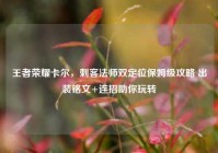 王者荣耀卡尔，刺客法师双定位保姆级攻略 出装铭文+连招助你玩转