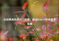从经典海岛到冷门地图，盘点PUBG一共有多少张图