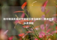 和平精英机械战甲刷新位置全解析！精准定位快速获取