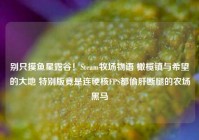 别只摸鱼星露谷！Steam牧场物语 橄榄镇与希望的大地 特别版竟是连硬核FPS都偷肝断腿的农场黑马