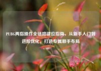PUBG两指操作全链路键位指南，从新手入门到进阶优化，打造专属顺手布局