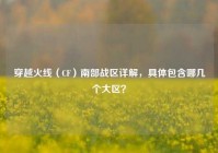 穿越火线（CF）南部战区详解，具体包含哪几个大区？